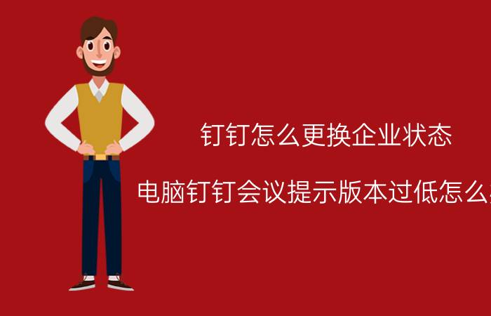 钉钉怎么更换企业状态 电脑钉钉会议提示版本过低怎么办？